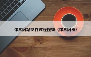 昌吉像素网站制作教程视频（像素网页）
